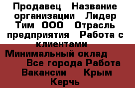 Продавец › Название организации ­ Лидер Тим, ООО › Отрасль предприятия ­ Работа с клиентами › Минимальный оклад ­ 21 500 - Все города Работа » Вакансии   . Крым,Керчь